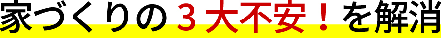 家づくりの3大不安を解消